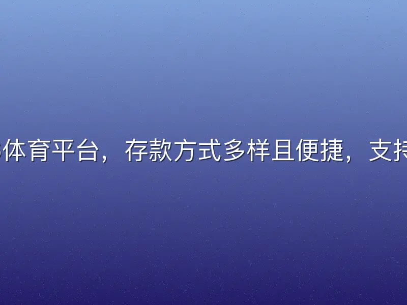 在6686体育平台，存款方式多样且便捷，支持银行卡